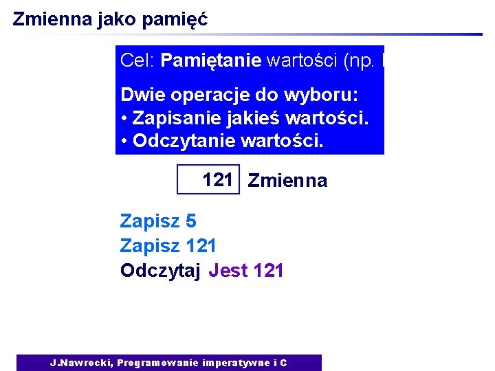 Zmienna jako pamięć Cel: Pamiętanie wartości (np. liczby) Dwie operacje do wyboru: • Zapisanie