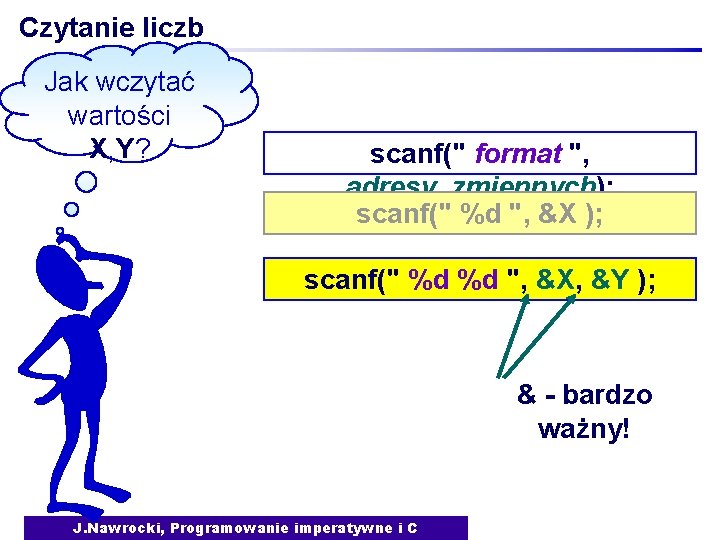 Czytanie liczb Jak wczytać wartości X, Y? scanf(" format ", adresy_zmiennych); scanf(" %d ",