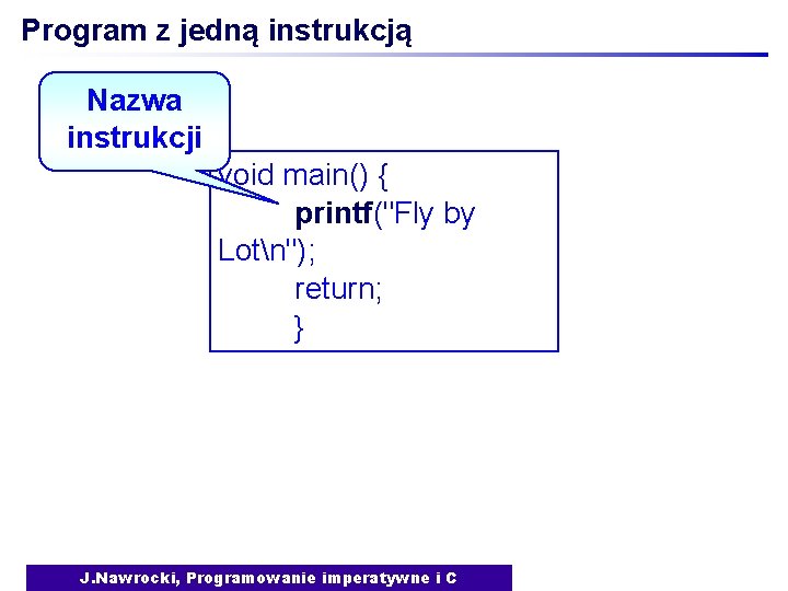 Program z jedną instrukcją Nazwa instrukcji void main() { printf("Fly by Lotn"); return; }