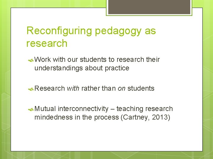 Reconfiguring pedagogy as research Work with our students to research their understandings about practice