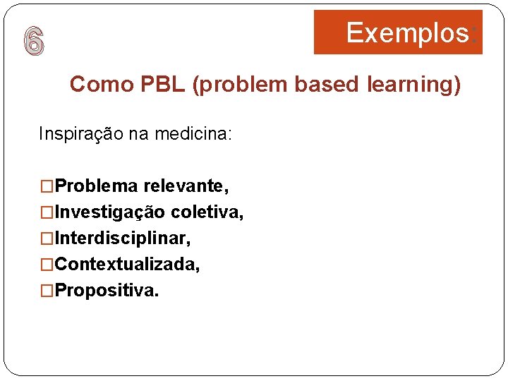 Exemplos: 6 Como PBL (problem based learning) Inspiração na medicina: �Problema relevante, �Investigação coletiva,
