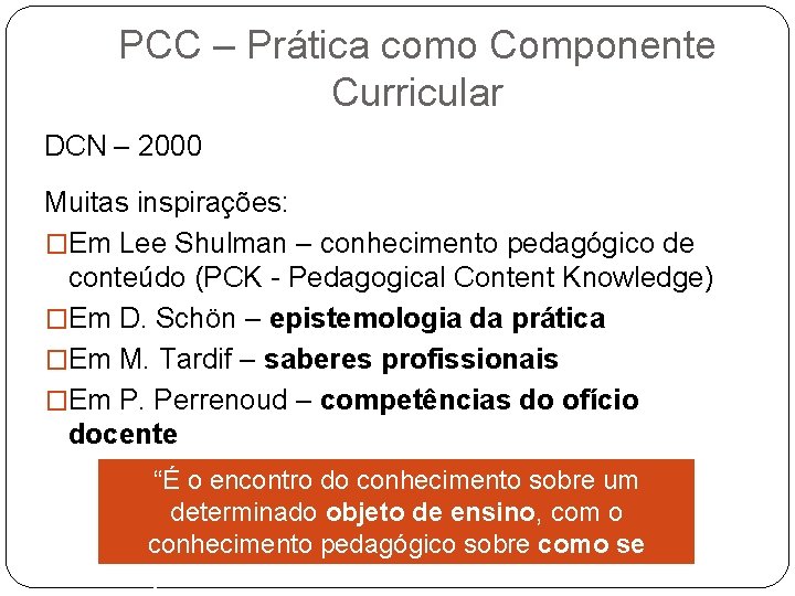 PCC – Prática como Componente Curricular DCN – 2000 Muitas inspirações: �Em Lee Shulman
