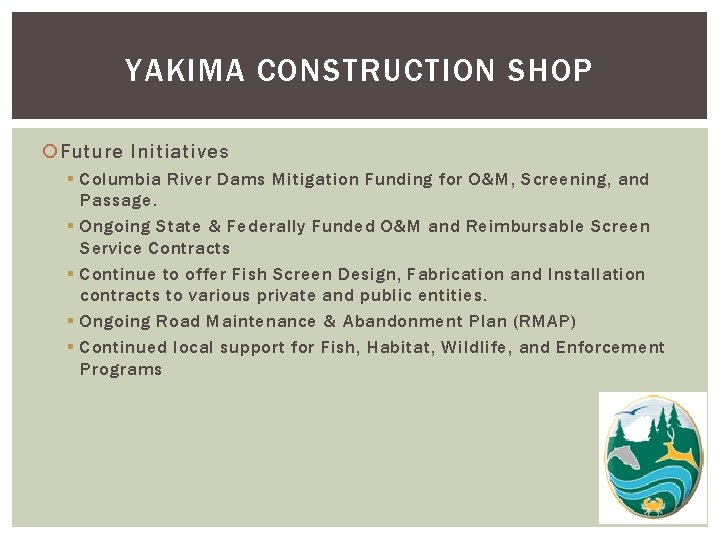 YAKIMA CONSTRUCTION SHOP Future Initiatives § Columbia River Dams Mitigation Funding for O&M, Screening,