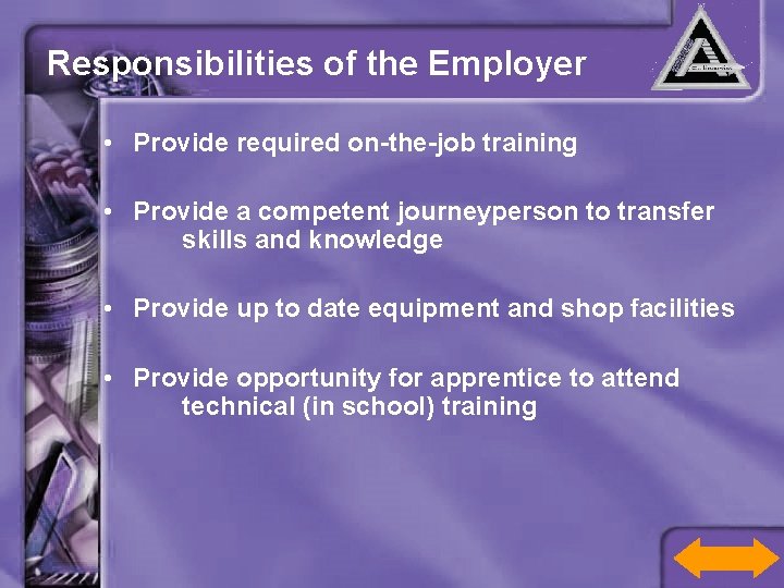 Responsibilities of the Employer • Provide required on-the-job training • Provide a competent journeyperson