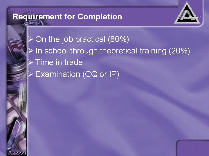 Requirement for Completion Ø On the job practical (80%) Ø In school through theoretical