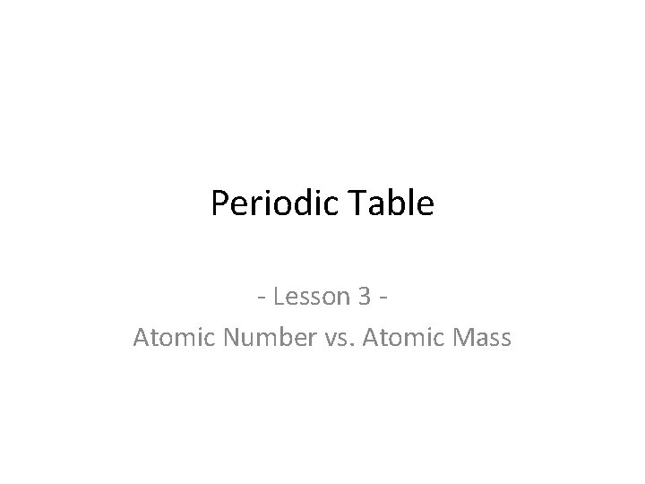 Periodic Table - Lesson 3 Atomic Number vs. Atomic Mass 