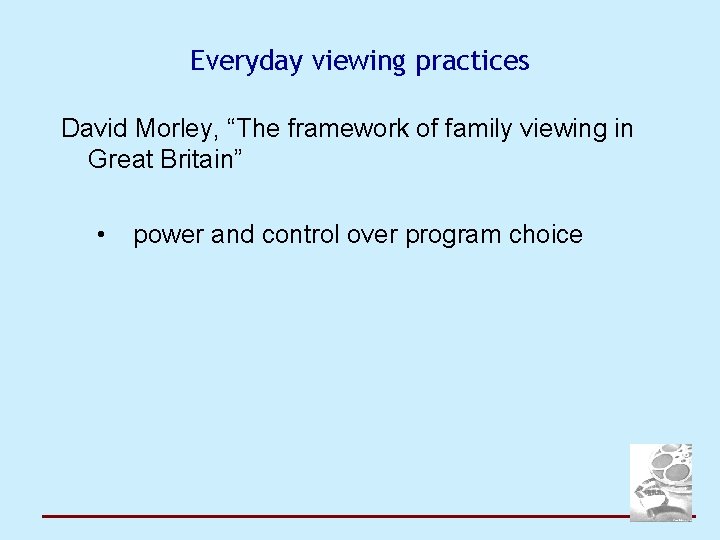 Everyday viewing practices David Morley, “The framework of family viewing in Great Britain” •