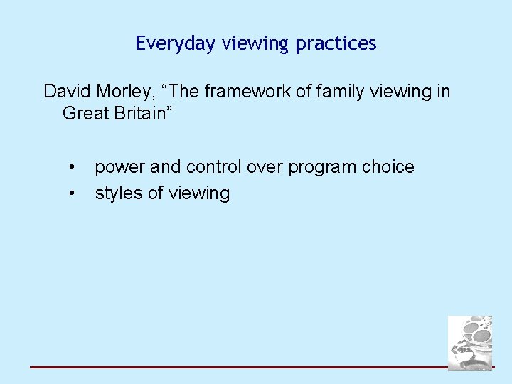 Everyday viewing practices David Morley, “The framework of family viewing in Great Britain” •