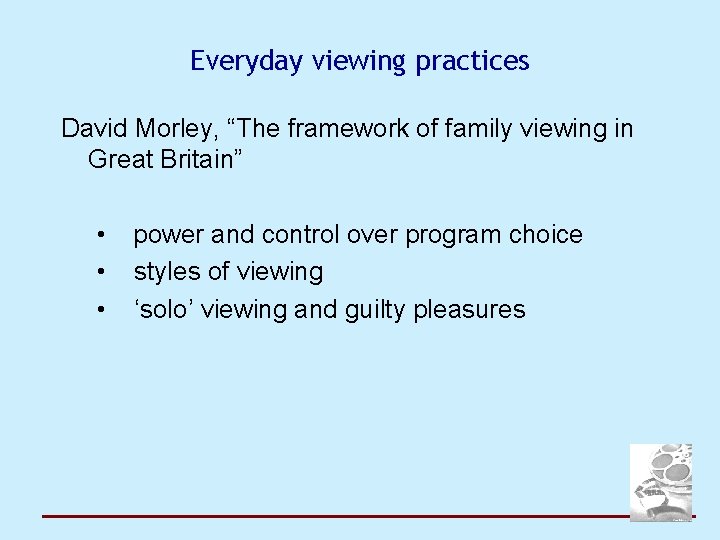 Everyday viewing practices David Morley, “The framework of family viewing in Great Britain” •