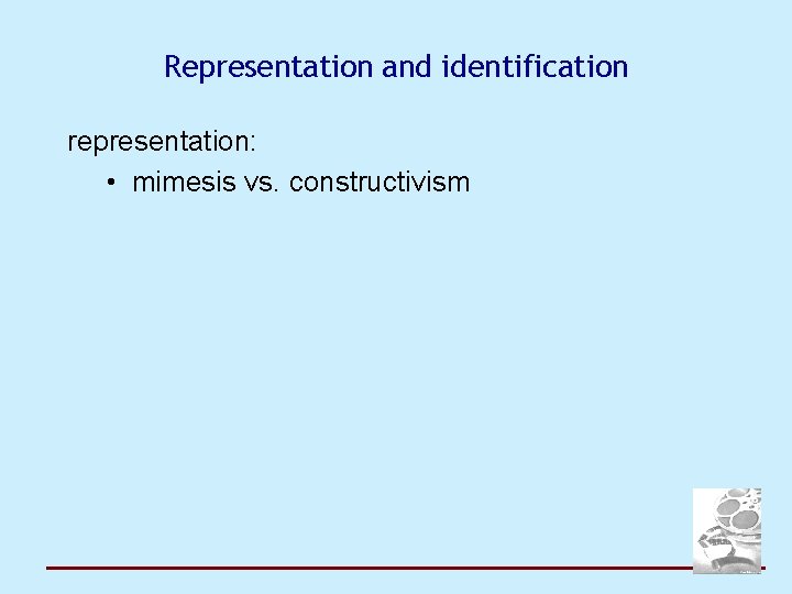 Representation and identification representation: • mimesis vs. constructivism 