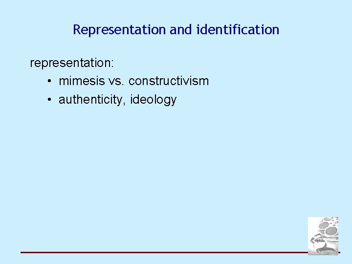 Representation and identification representation: • mimesis vs. constructivism • authenticity, ideology 