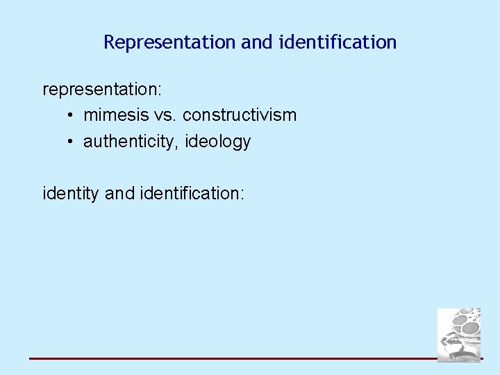 Representation and identification representation: • mimesis vs. constructivism • authenticity, ideology identity and identification: