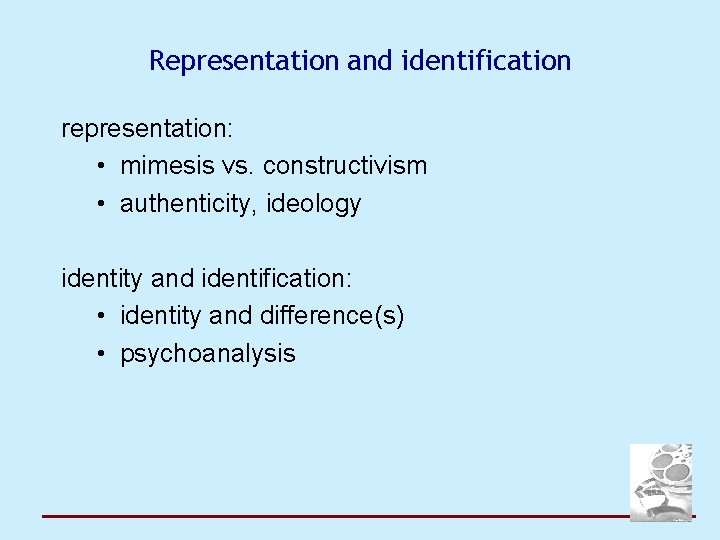 Representation and identification representation: • mimesis vs. constructivism • authenticity, ideology identity and identification: