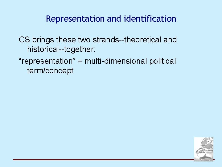 Representation and identification CS brings these two strands--theoretical and historical--together: “representation” = multi-dimensional political