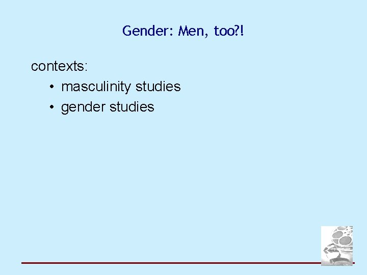 Gender: Men, too? ! contexts: • masculinity studies • gender studies 