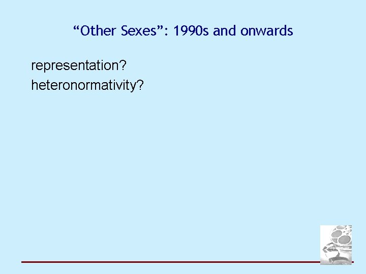“Other Sexes”: 1990 s and onwards representation? heteronormativity? 