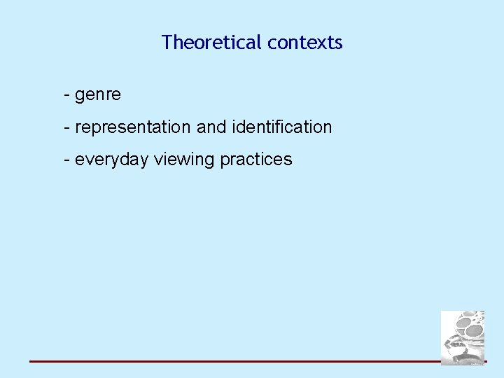 Theoretical contexts - genre - representation and identification - everyday viewing practices 