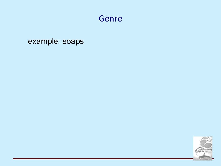 Genre example: soaps 