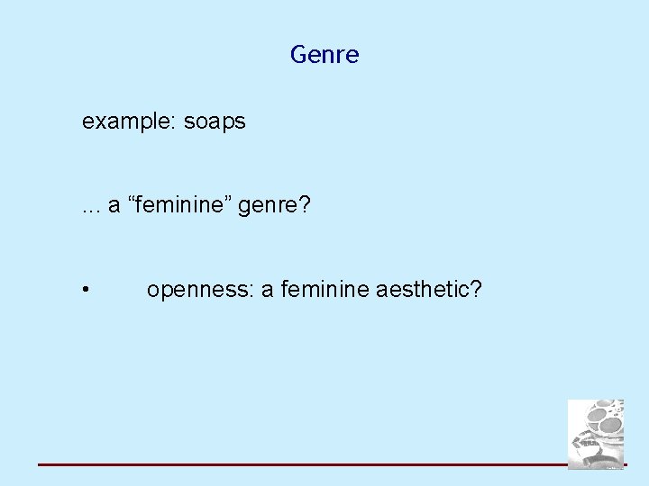 Genre example: soaps. . . a “feminine” genre? • openness: a feminine aesthetic? 