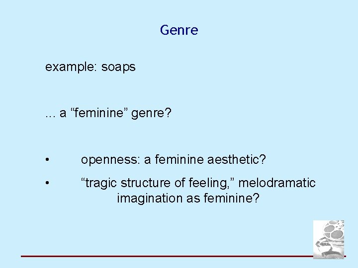 Genre example: soaps. . . a “feminine” genre? • openness: a feminine aesthetic? •
