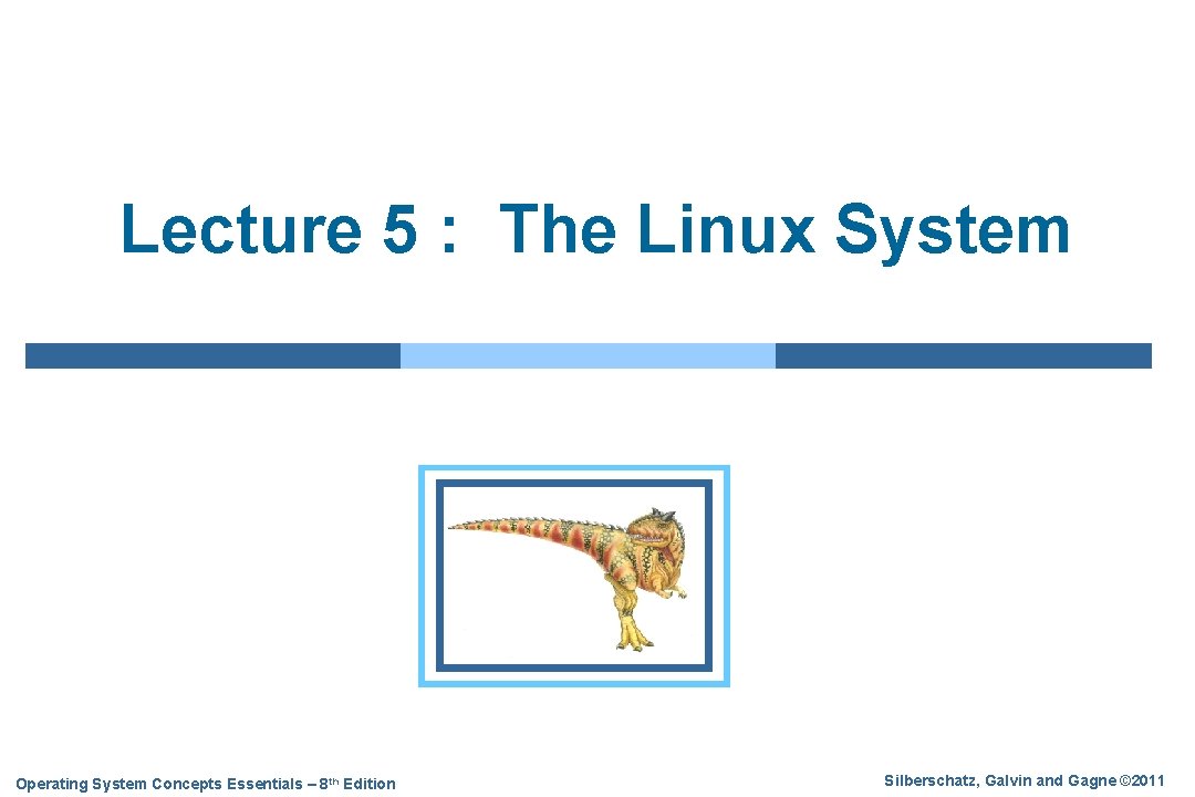 Lecture 5 : The Linux System Operating System Concepts Essentials – 8 th Edition