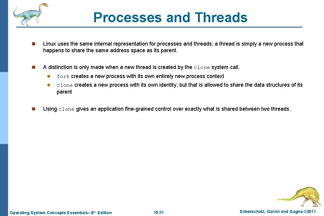 Processes and Threads n Linux uses the same internal representation for processes and threads;