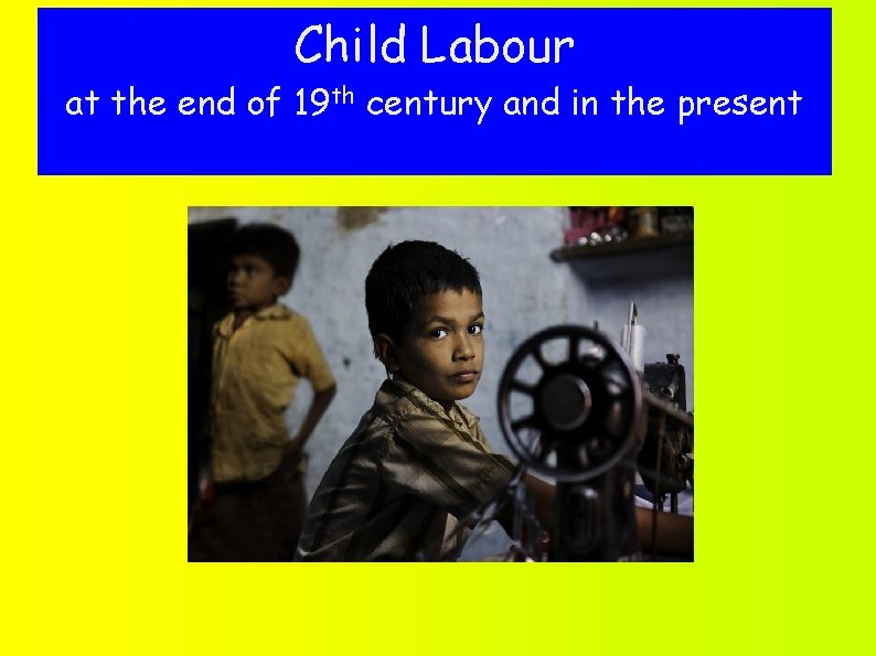 Child Labour at the end of 19 th century and in the present 