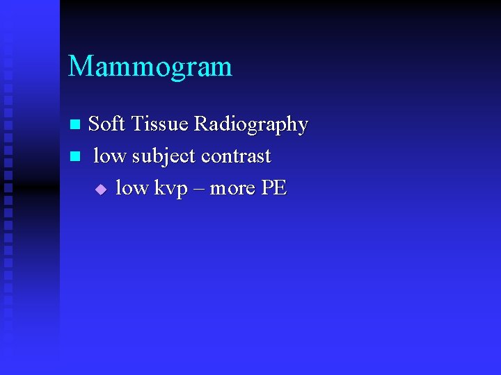 Mammogram Soft Tissue Radiography n low subject contrast u low kvp – more PE