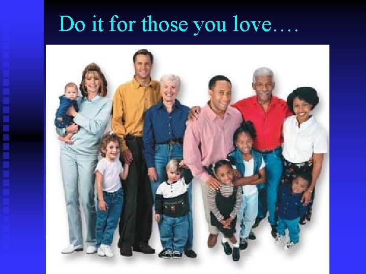 Do it for those you love…. 