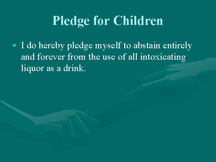 Pledge for Children • I do hereby pledge myself to abstain entirely and forever