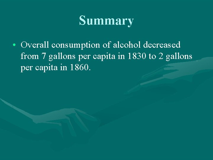 Summary • Overall consumption of alcohol decreased from 7 gallons per capita in 1830