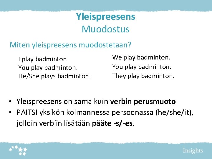 Yleispreesens Muodostus Miten yleispreesens muodostetaan? I play badminton. You play badminton. He/She plays badminton.