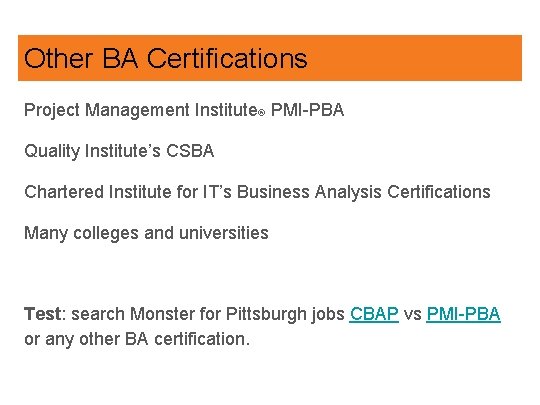 Other BA Certifications Project Management Institute® PMI-PBA Quality Institute’s CSBA Chartered Institute for IT’s
