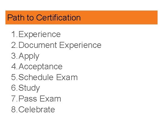 Path to Certification 1. Experience 2. Document Experience 3. Apply 4. Acceptance 5. Schedule