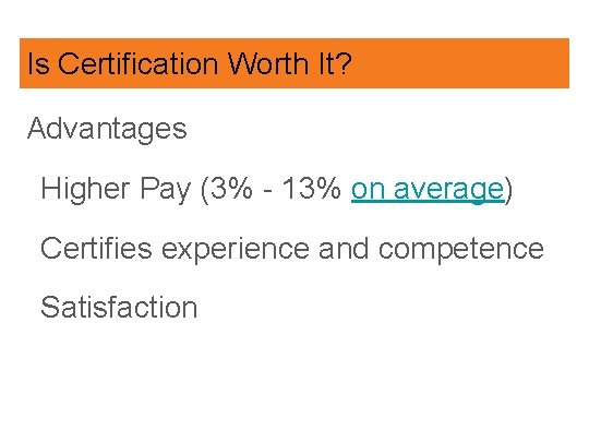 Is Certification Worth It? Advantages Higher Pay (3% - 13% on average) Certifies experience