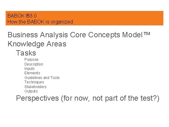 BABOK ® 3. 0 How the BABOK is organized Business Analysis Core Concepts Model™