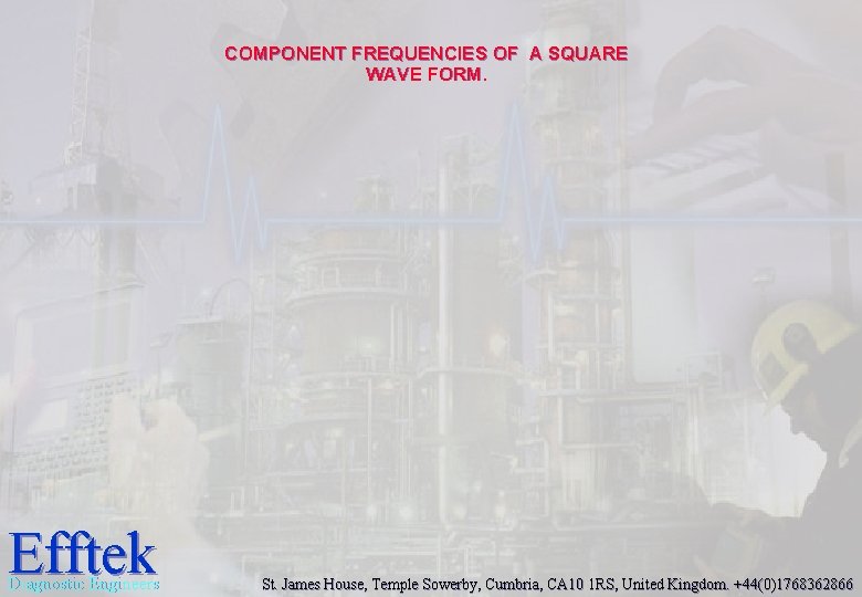 COMPONENT FREQUENCIES OF A SQUARE WAVE FORM. Efftek Diagnostic Engineers St. James House, Temple COMPONENT FREQUENCIES OF A SQUARE WAVE FORM. Efftek Diagnostic Engineers St. James House, Temple