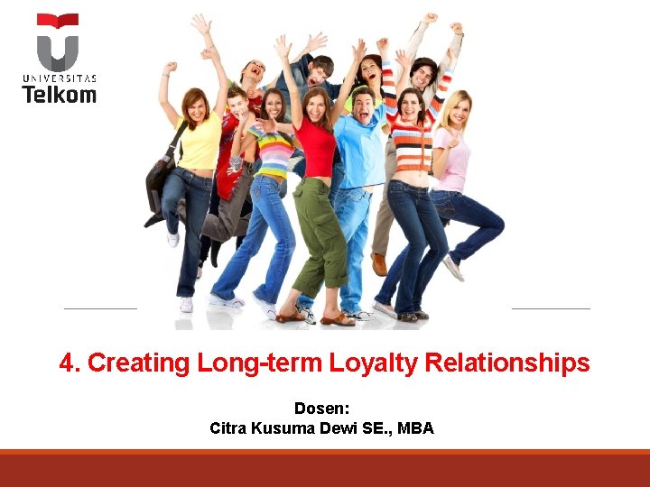 4. Creating Long-term Loyalty Relationships Dosen: Citra Kusuma Dewi SE. , MBA 