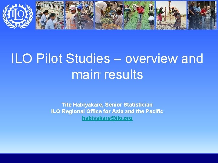 ILO Pilot Studies – overview and main results Tite Habiyakare, Senior Statistician ILO Regional ILO Pilot Studies – overview and main results Tite Habiyakare, Senior Statistician ILO Regional