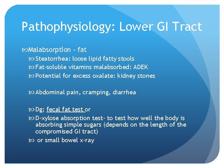 Pathophysiology: Lower GI Tract Malabsorption - fat Steatorrhea: loose lipid fatty stools Fat-soluble vitamins