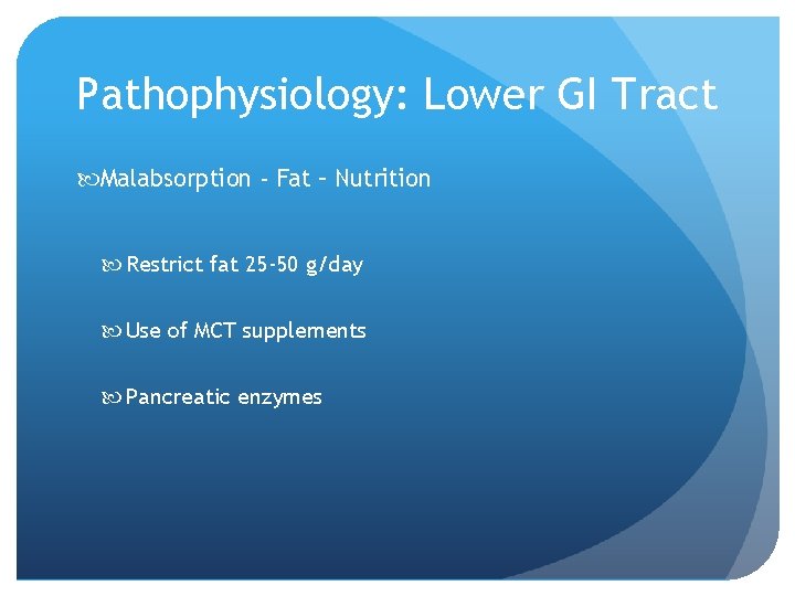 Pathophysiology: Lower GI Tract Malabsorption - Fat – Nutrition Restrict fat 25 -50 g/day