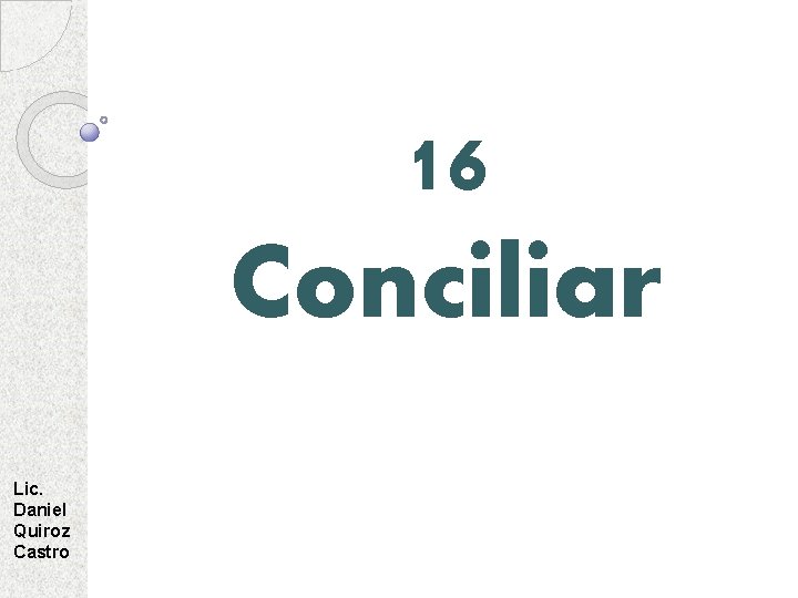 16 Conciliar Lic. Daniel Quiroz Castro 