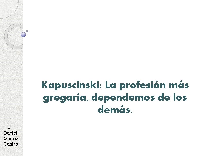 Kapuscinski: La profesión más gregaria, dependemos de los demás. Lic. Daniel Quiroz Castro 