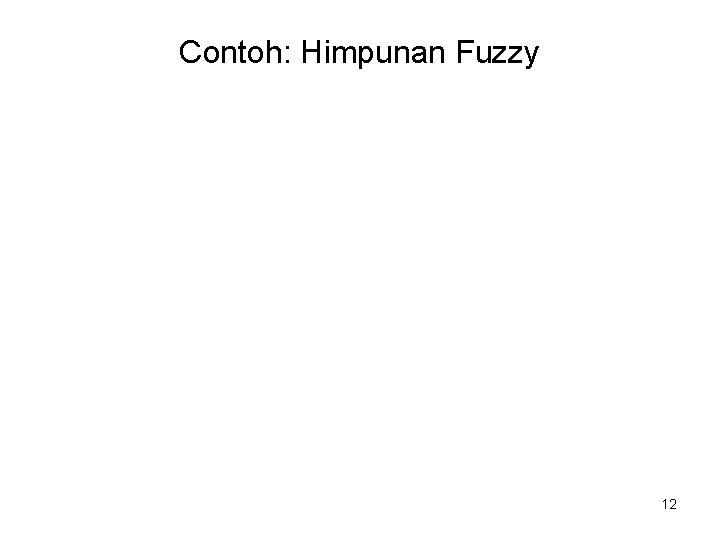 Contoh: Himpunan Fuzzy 12 Contoh: Himpunan Fuzzy 12