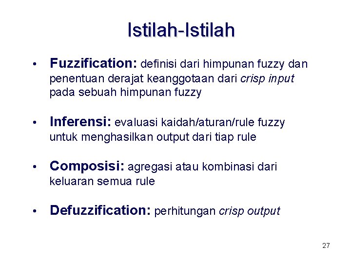 Istilah-Istilah • Fuzzification: definisi dari himpunan fuzzy dan penentuan derajat keanggotaan dari crisp input Istilah-Istilah • Fuzzification: definisi dari himpunan fuzzy dan penentuan derajat keanggotaan dari crisp input