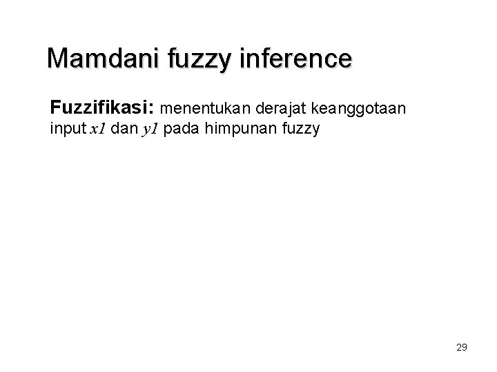 Mamdani fuzzy inference Fuzzifikasi: menentukan derajat keanggotaan input x 1 dan y 1 pada Mamdani fuzzy inference Fuzzifikasi: menentukan derajat keanggotaan input x 1 dan y 1 pada