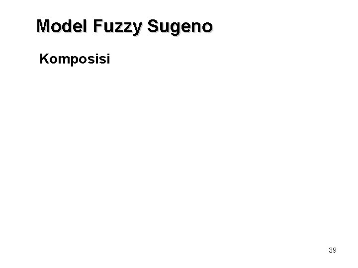 Model Fuzzy Sugeno Komposisi 39 Model Fuzzy Sugeno Komposisi 39