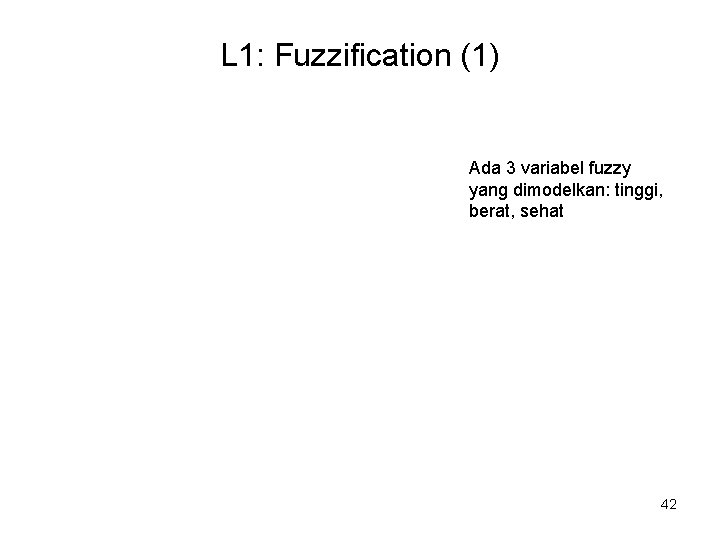 L 1: Fuzzification (1) Ada 3 variabel fuzzy yang dimodelkan: tinggi, berat, sehat 42 L 1: Fuzzification (1) Ada 3 variabel fuzzy yang dimodelkan: tinggi, berat, sehat 42