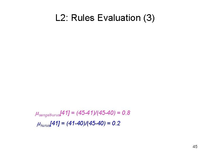 L 2: Rules Evaluation (3) sangatkurus[41] = (45 -41)/(45 -40) = 0. 8 kurus[41]