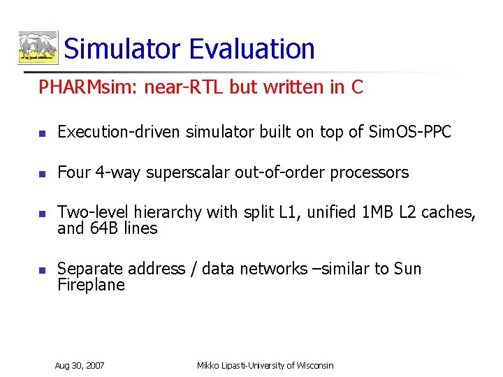 Simulator Evaluation PHARMsim: near-RTL but written in C n Execution-driven simulator built on top